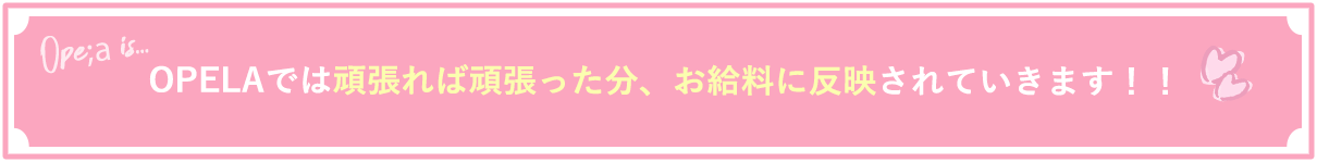 OPELAでは頑張れば頑張った分、お給料に反映されていきます!!